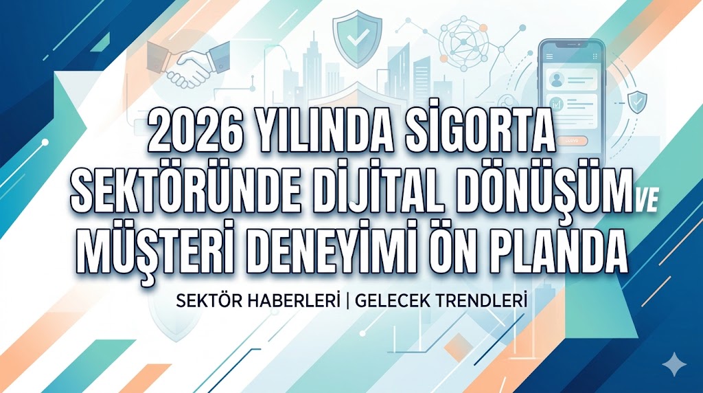 2026 Yılında Sigorta Sektöründe Dijital Dönüşüm ve Müşteri Deneyimi Ön Planda